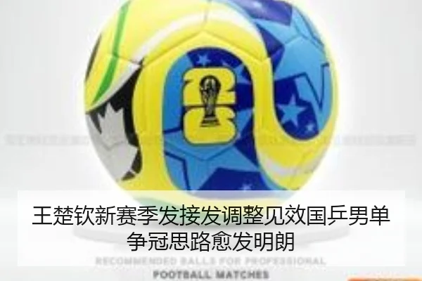 王楚钦新赛季发接发调整见效国乒男单争冠思路愈发明朗